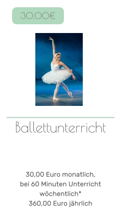 Ballettunterricht     30,00 Euro monatlich, bei 60 Minuten Unterricht wöchentlich* 360,00 Euro jährlich   30.00€