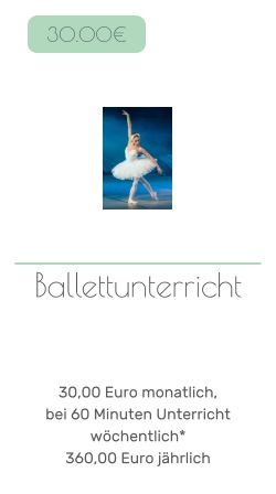 Ballettunterricht     30,00 Euro monatlich, bei 60 Minuten Unterricht wöchentlich* 360,00 Euro jährlich   30.00€